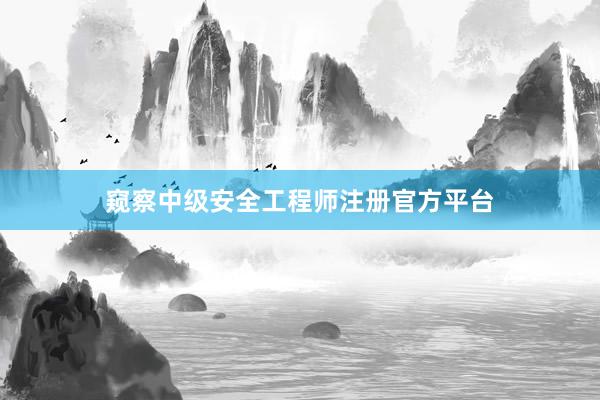 窥察中级安全工程师注册官方平台